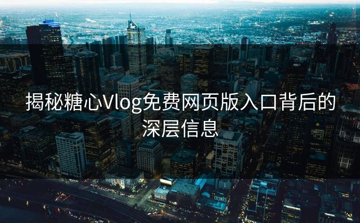 揭秘糖心Vlog免费网页版入口背后的深层信息