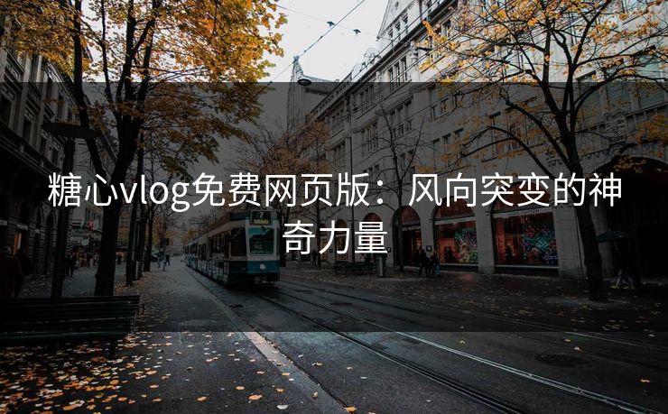 糖心vlog免费网页版:风向突变的神奇力量 糖心vlog免费网页版:风向突变的神奇力量