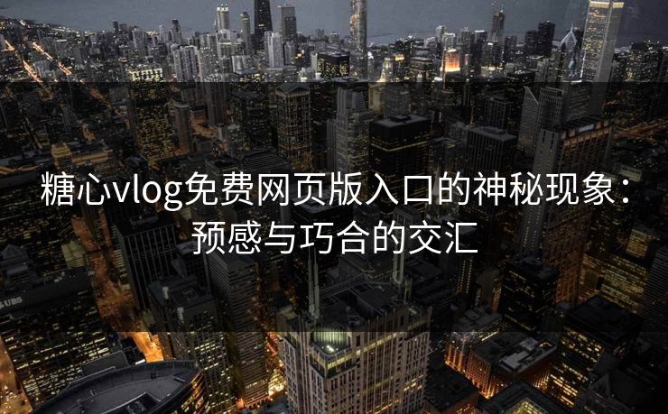 糖心vlog免费网页版入口的神秘现象:预感与巧合的交汇 糖心vlog免费网页版入口的神秘现象:预感与巧合的交汇