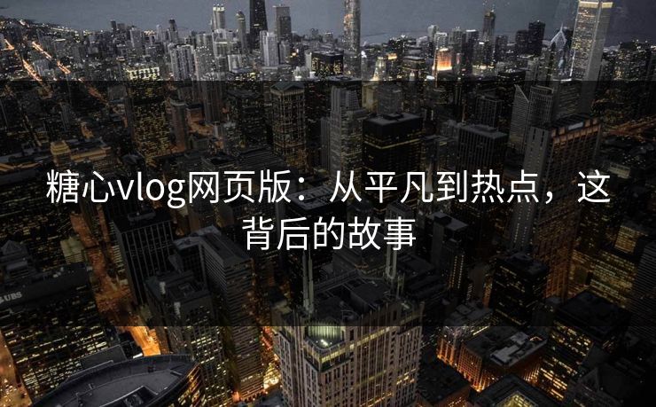 糖心vlog网页版:从平凡到热点,这背后的故事 糖心vlog网页版:从平凡到热点,这背后的故事