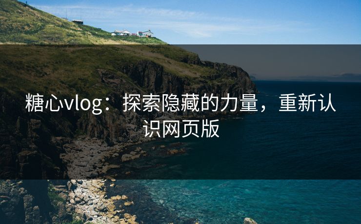 糖心vlog:探索隐藏的力量,重新认识网页版 糖心vlog:探索隐藏的力量,重新认识网页版