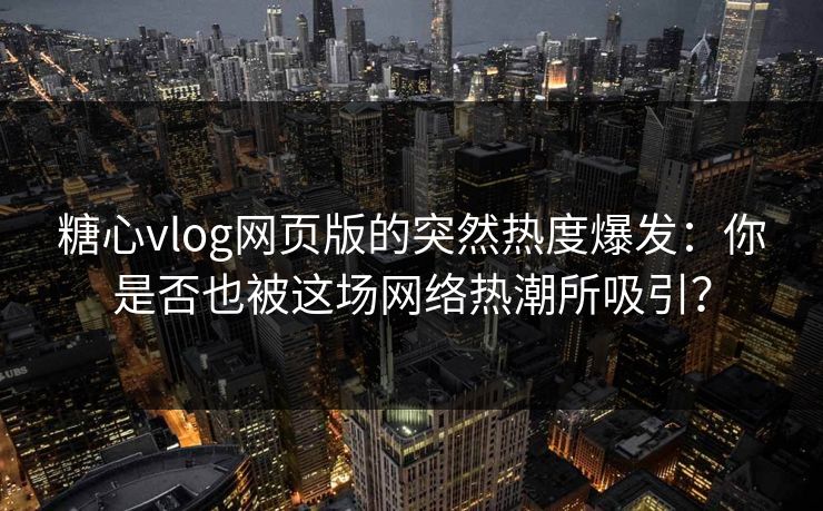 糖心vlog网页版的突然热度爆发:你是否也被这场网络热潮所吸引? 糖心vlog网页版的突然热度爆发:你是否也被这场网络热潮所吸引?