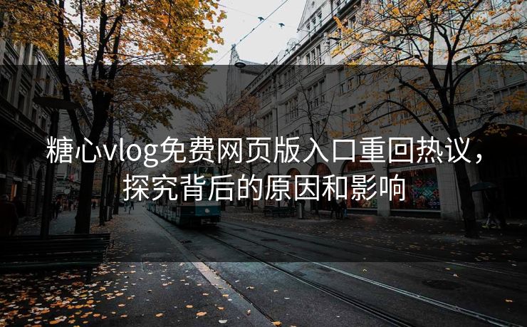 糖心vlog免费网页版入口重回热议，探究背后的原因和影响