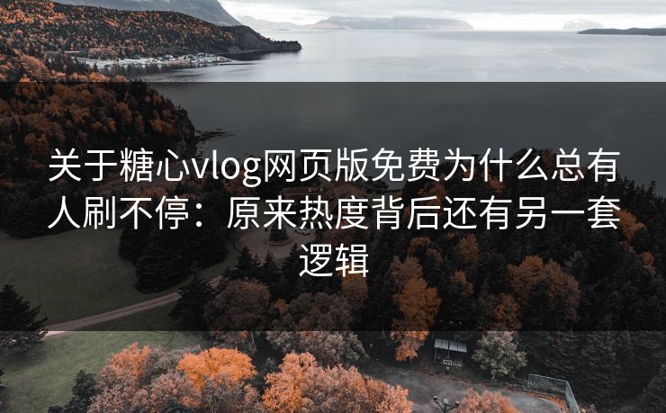 关于糖心vlog网页版免费为什么总有人刷不停：原来热度背后还有另一套逻辑
