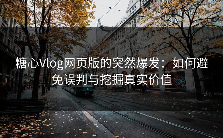 糖心Vlog网页版的突然爆发：如何避免误判与挖掘真实价值
