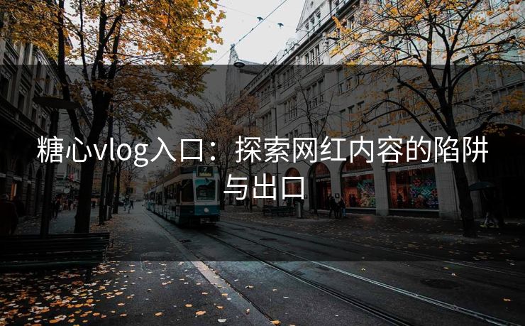 糖心vlog入口：探索网红内容的陷阱与出口