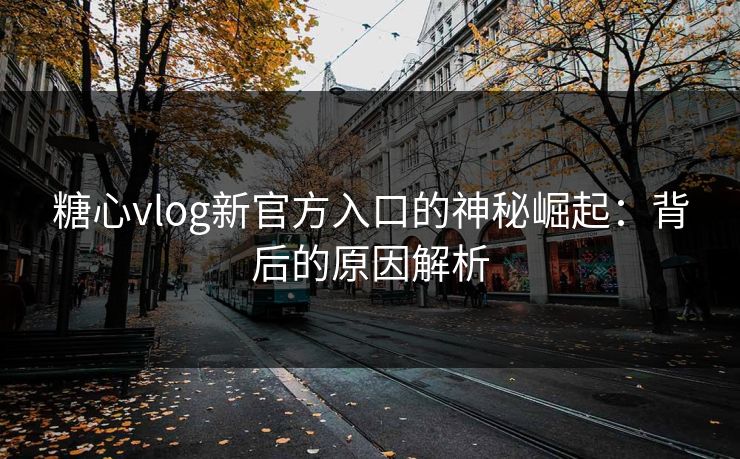 糖心vlog新官方入口的神秘崛起：背后的原因解析