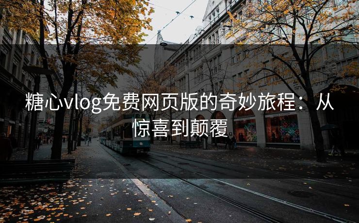 糖心vlog免费网页版的奇妙旅程：从惊喜到颠覆