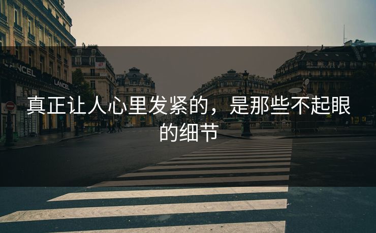 真正让人心里发紧的，是那些不起眼的细节