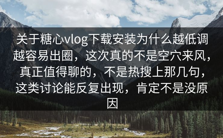 关于糖心vlog下载安装为什么越低调越容易出圈，这次真的不是空穴来风，真正值得聊的，不是热搜上那几句，这类讨论能反复出现，肯定不是没原因
